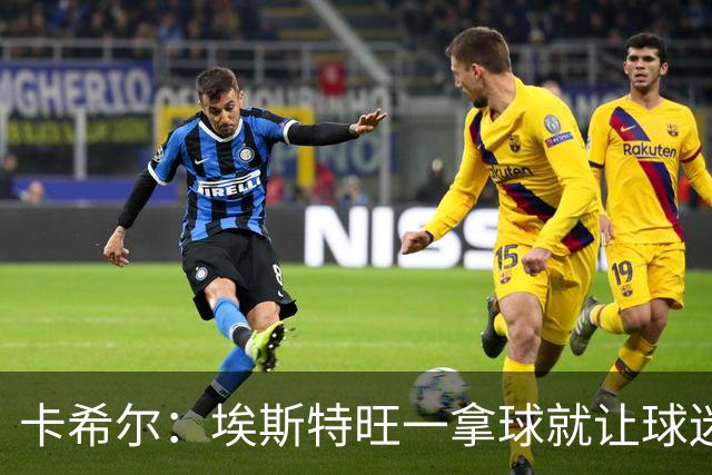 卡希尔：埃斯特旺一拿球就让球迷兴奋，阿扎尔罗本是他的目标水准