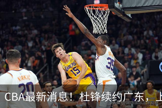 CBA最新消息！杜锋续约广东，上海夺冠！白边触碰底线已全网封杀